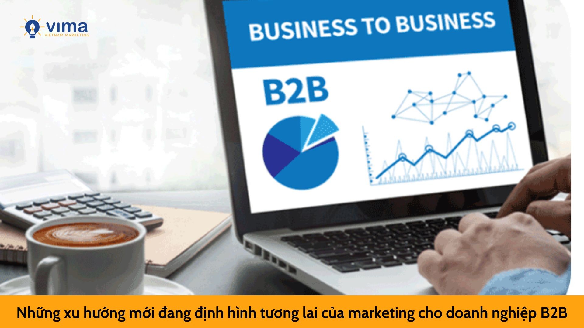 Những xu hướng mới đang định hình tương lai của marketing cho doanh nghiệp B2B
